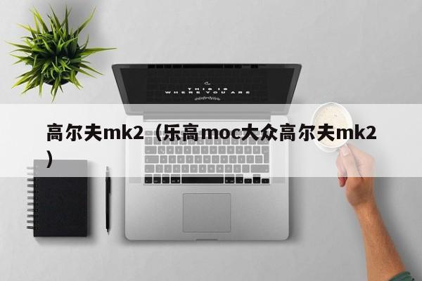 高尔夫mk2（乐高moc大众高尔夫mk2）