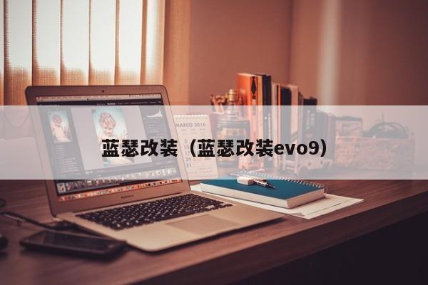 蓝瑟改装（蓝瑟改装evo9）