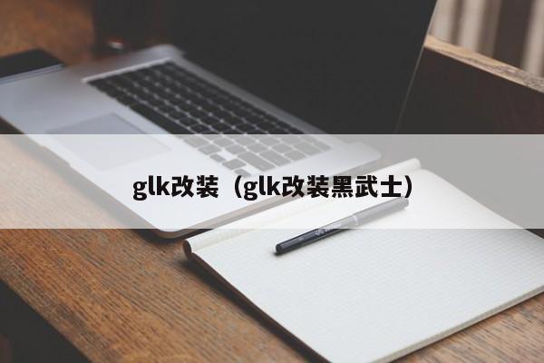 glk改装（glk改装黑武士）