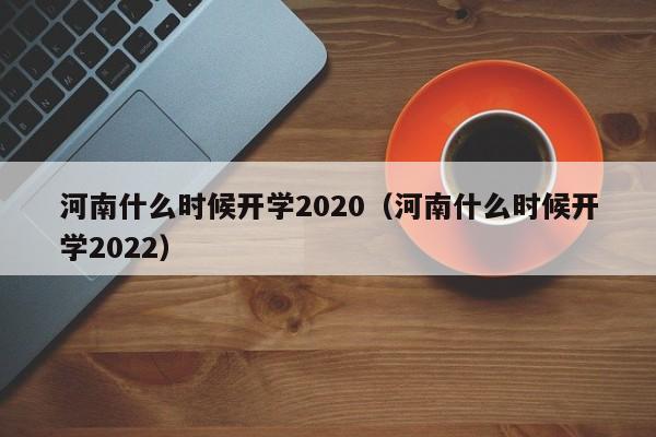 河南什么时候开学2020（河南什么时候开学2022）