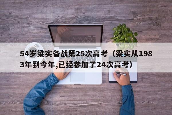 54岁梁实备战第25次高考（梁实从1983年到今年,已经参加了24次高考）