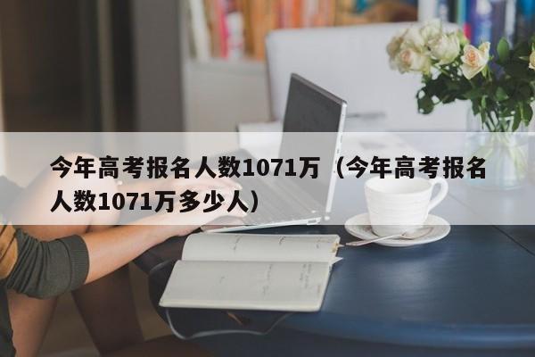 今年高考报名人数1071万（今年高考报名人数1071万多少人）