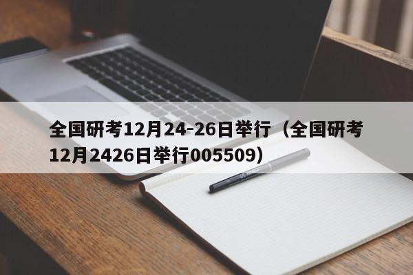 全国研考12月24-26日举行（全国研考12月2426日举行005509）