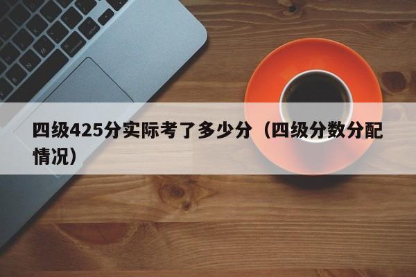 四级425分实际考了多少分（四级分数分配情况）