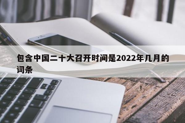 包含中国二十大召开时间是2022年几月的词条