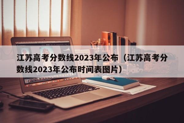 江苏高考分数线2023年公布（江苏高考分数线2023年公布时间表图片）