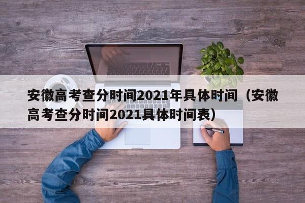 安徽高考查分时间2021年具体时间（安徽高考查分时间2021具体时间表）