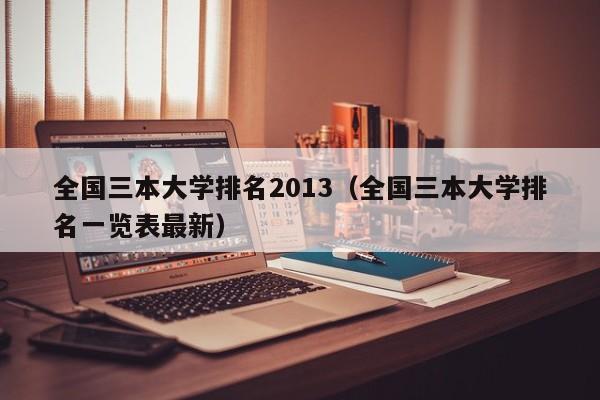 全国三本大学排名2013（全国三本大学排名一览表最新）