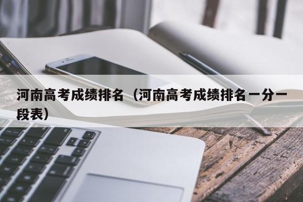 河南高考成绩排名（河南高考成绩排名一分一段表）