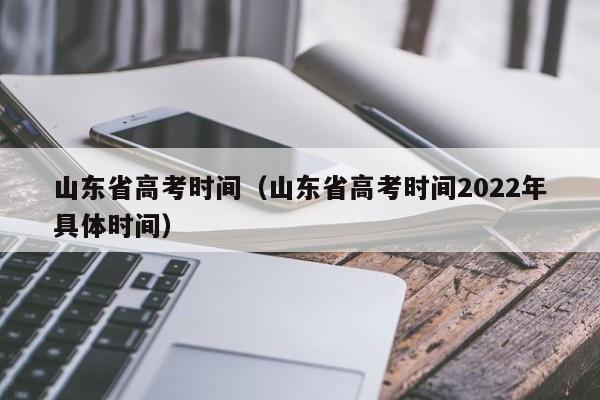 山东省高考时间（山东省高考时间2022年具体时间）