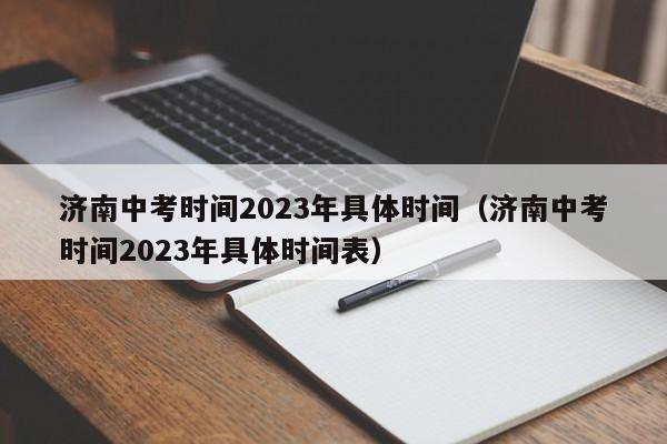 济南中考时间2023年具体时间（济南中考时间2023年具体时间表）