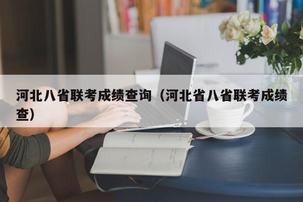 河北八省联考成绩查询（河北省八省联考成绩查）