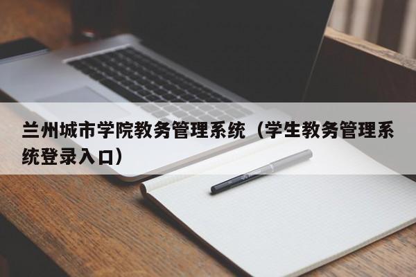 兰州城市学院教务管理系统（学生教务管理系统登录入口）