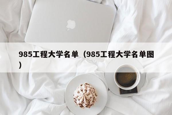 985工程大学名单（985工程大学名单图）