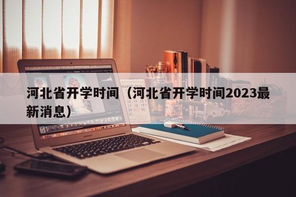 河北省开学时间（河北省开学时间2023最新消息）