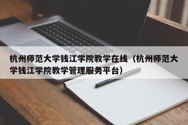 杭州师范大学钱江学院教学在线（杭州师范大学钱江学院教学管理服务平台）