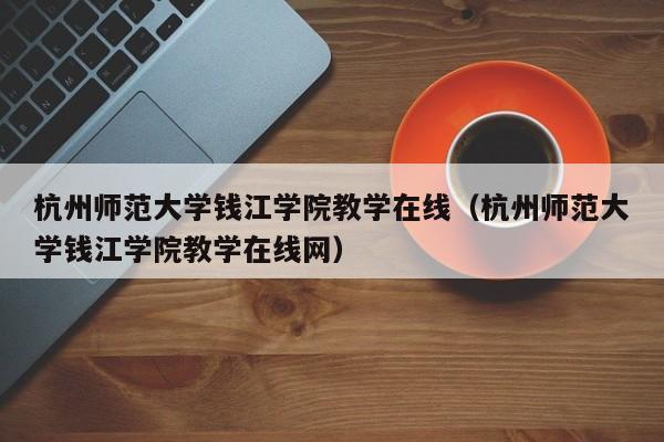 杭州师范大学钱江学院教学在线（杭州师范大学钱江学院教学在线网）