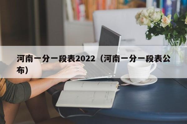 河南一分一段表2022（河南一分一段表公布）