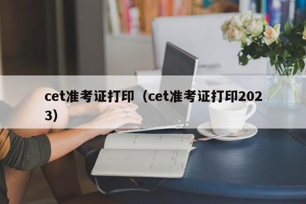 cet准考证打印（cet准考证打印2023）