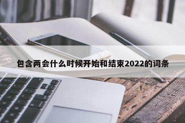 包含两会什么时候开始和结束2022的词条