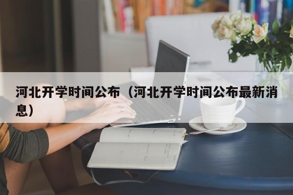 河北开学时间公布（河北开学时间公布最新消息）