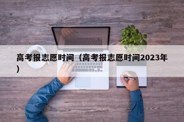 高考报志愿时间（高考报志愿时间2023年）