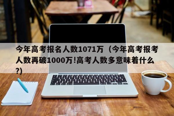 今年高考报名人数1071万（今年高考报考人数再破1000万!高考人数多意味着什么?）