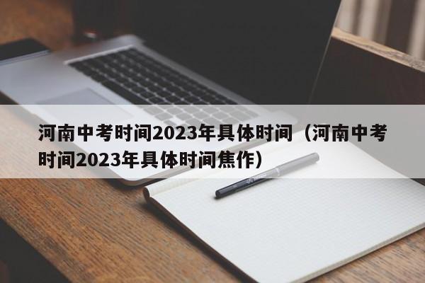 河南中考时间2023年具体时间（河南中考时间2023年具体时间焦作）