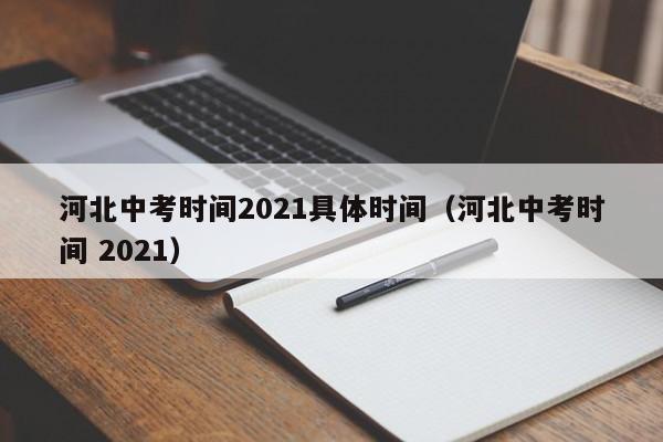 河北中考时间2021具体时间（河北中考时间 2021）