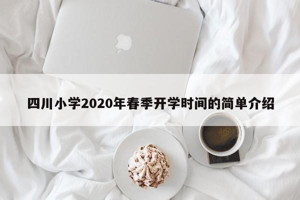 四川小学2020年春季开学时间的简单介绍