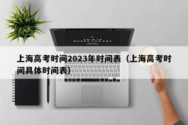 上海高考时间2023年时间表（上海高考时间具体时间表）