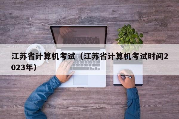 江苏省计算机考试（江苏省计算机考试时间2023年）