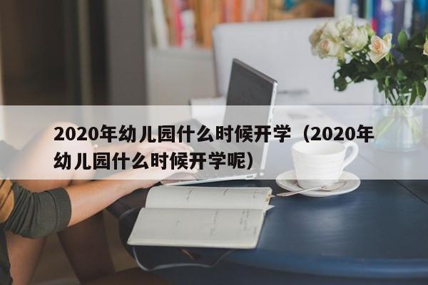 2020年幼儿园什么时候开学（2020年幼儿园什么时候开学呢）