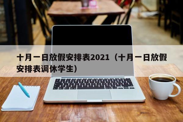 十月一日放假安排表2021（十月一日放假安排表调休学生）