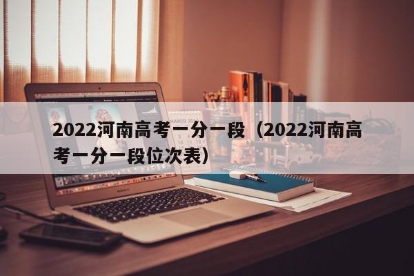 2022河南高考一分一段（2022河南高考一分一段位次表）