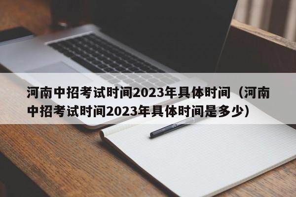 河南中招考试时间2023年具体时间（河南中招考试时间2023年具体时间是多少）