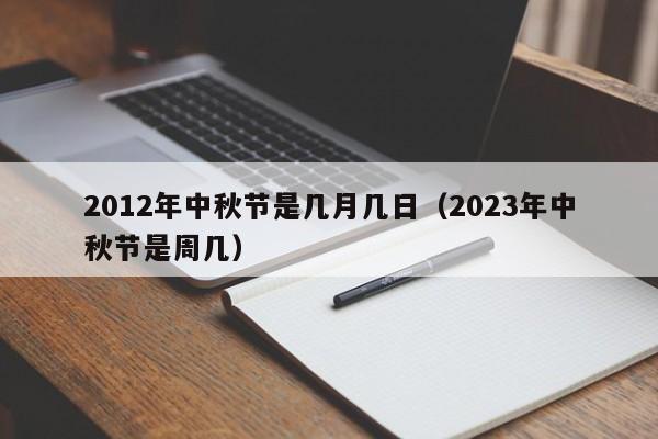 2012年中秋节是几月几日（2023年中秋节是周几）