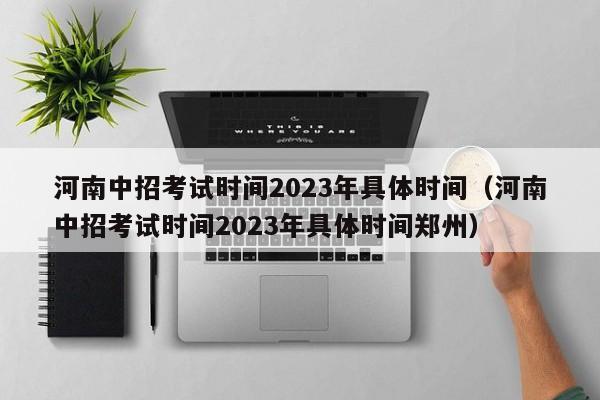 河南中招考试时间2023年具体时间（河南中招考试时间2023年具体时间郑州）