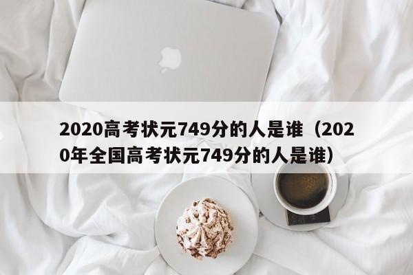 2020高考状元749分的人是谁（2020年全国高考状元749分的人是谁）