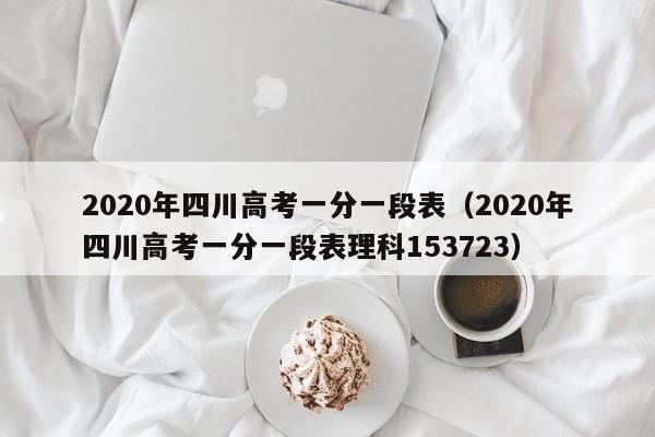 2020年四川高考一分一段表（2020年四川高考一分一段表理科153723）