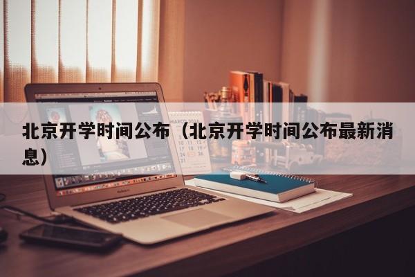 北京开学时间公布（北京开学时间公布最新消息）