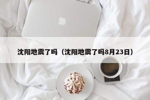 沈阳地震了吗（沈阳地震了吗8月23日）