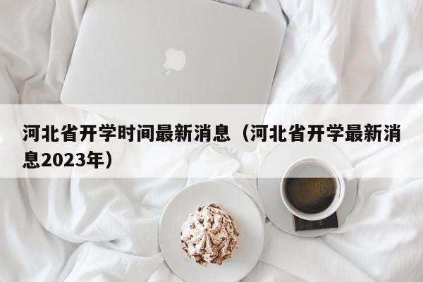 河北省开学时间最新消息（河北省开学最新消息2023年）