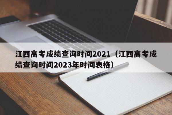 江西高考成绩查询时间2021（江西高考成绩查询时间2023年时间表格）