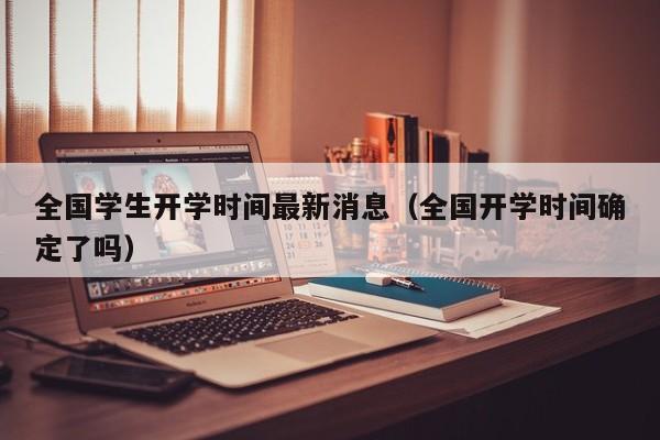 全国学生开学时间最新消息（全国开学时间确定了吗）