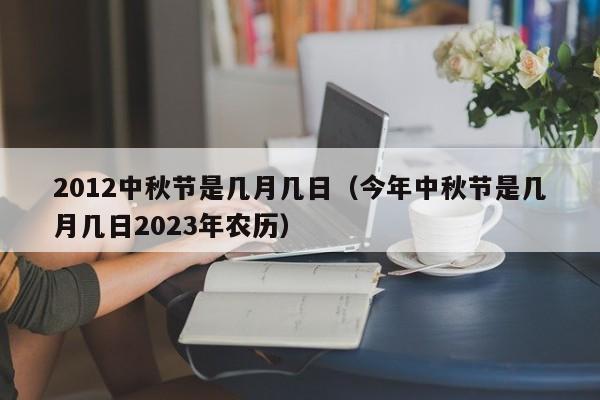 2012中秋节是几月几日（今年中秋节是几月几日2023年农历）