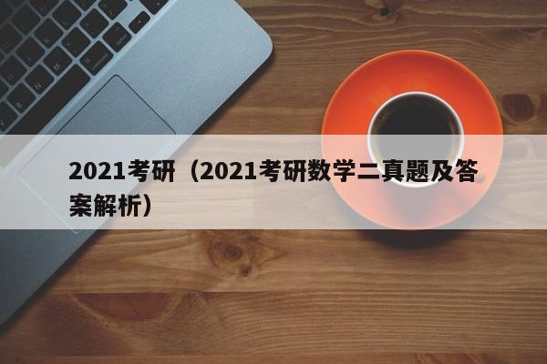 2021考研（2021考研数学二真题及答案解析）