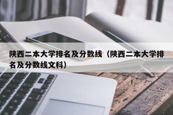 陕西二本大学排名及分数线（陕西二本大学排名及分数线文科）