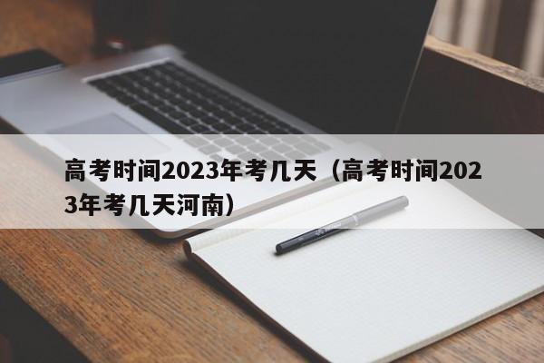 高考时间2023年考几天（高考时间2023年考几天河南）