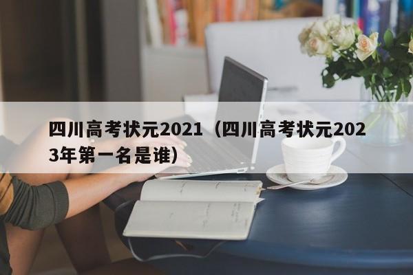 四川高考状元2021（四川高考状元2023年第一名是谁）